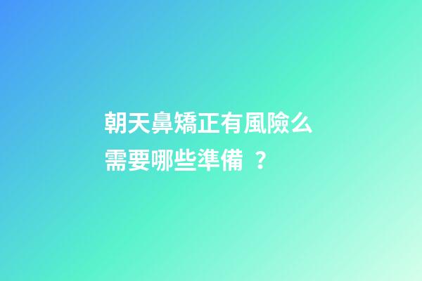 朝天鼻矯正有風險么 需要哪些準備？